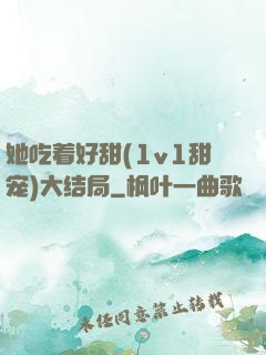 她吃着好甜(1v1甜宠)大结局