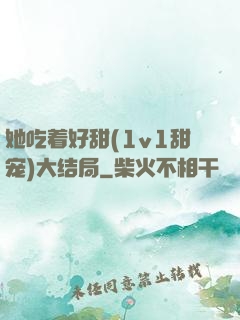她吃着好甜(1v1甜宠)大结局