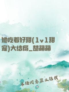 她吃着好甜(1v1甜宠)大结局