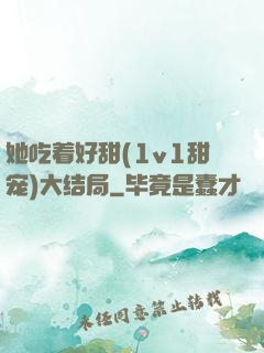她吃着好甜(1v1甜宠)大结局
