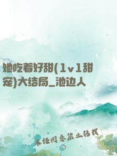 她吃着好甜(1v1甜宠)大结局