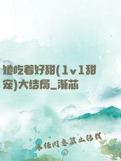 她吃着好甜(1v1甜宠)大结局