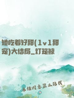 她吃着好甜(1v1甜宠)大结局