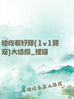 她吃着好甜(1v1甜宠)大结局