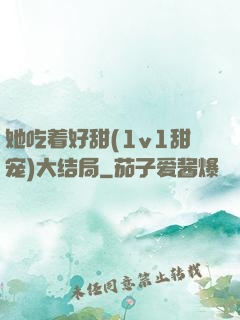 她吃着好甜(1v1甜宠)大结局