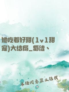 她吃着好甜(1v1甜宠)大结局