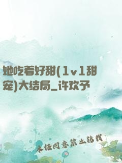 她吃着好甜(1v1甜宠)大结局