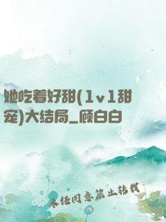她吃着好甜(1v1甜宠)大结局
