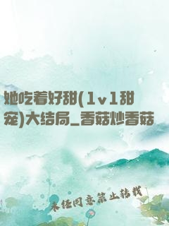她吃着好甜(1v1甜宠)大结局