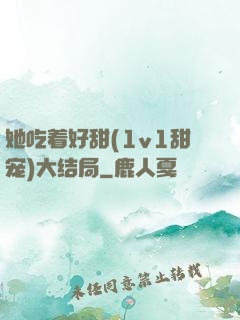 她吃着好甜(1v1甜宠)大结局