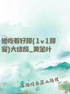 她吃着好甜(1v1甜宠)大结局