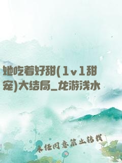 她吃着好甜(1v1甜宠)大结局