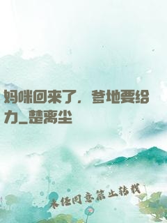 妈咪回来了，爹地要给力