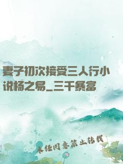 妻子初次接受三人行小说杨之易