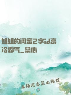 姐姐的闺蜜2字id高冷霸气