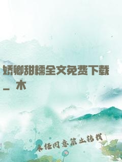 娇卿甜糯全文免费下载