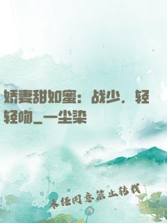 娇妻甜如蜜：战少，轻轻吻