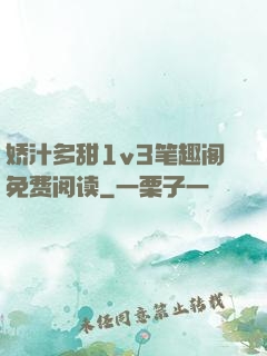娇汁多甜1v3笔趣阁免费阅读
