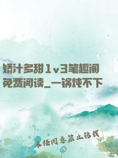 娇汁多甜1v3笔趣阁免费阅读