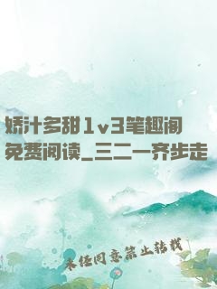 娇汁多甜1v3笔趣阁免费阅读