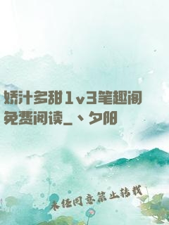 娇汁多甜1v3笔趣阁免费阅读