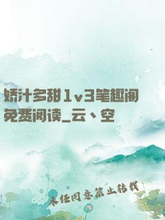 娇汁多甜1v3笔趣阁免费阅读