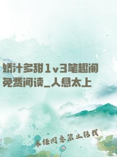娇汁多甜1v3笔趣阁免费阅读