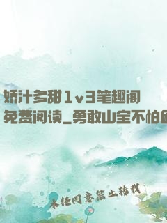 娇汁多甜1v3笔趣阁免费阅读
