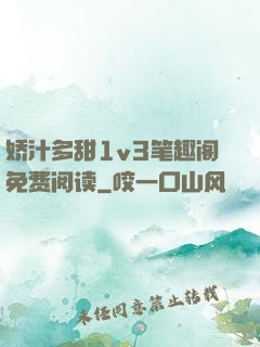 娇汁多甜1v3笔趣阁免费阅读