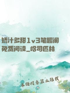 娇汁多甜1v3笔趣阁免费阅读