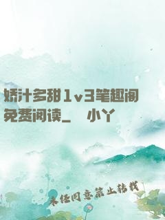娇汁多甜1v3笔趣阁免费阅读