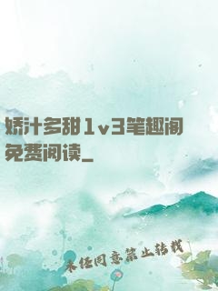 娇汁多甜1v3笔趣阁免费阅读