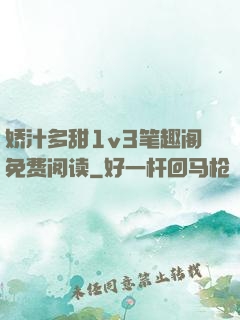 娇汁多甜1v3笔趣阁免费阅读
