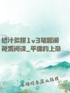 娇汁多甜1v3笔趣阁免费阅读