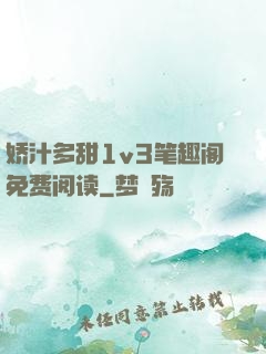 娇汁多甜1v3笔趣阁免费阅读
