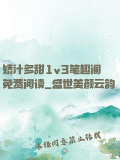 娇汁多甜1v3笔趣阁免费阅读