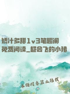 娇汁多甜1v3笔趣阁免费阅读