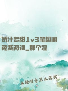 娇汁多甜1v3笔趣阁免费阅读