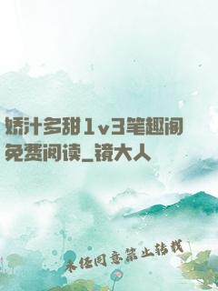 娇汁多甜1v3笔趣阁免费阅读