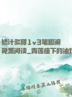 娇汁多甜1v3笔趣阁免费阅读