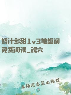娇汁多甜1v3笔趣阁免费阅读