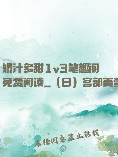 娇汁多甜1v3笔趣阁免费阅读