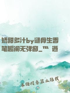 娇甜多汁by谜骨生香笔趣阁无弹窗
