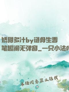 娇甜多汁by谜骨生香笔趣阁无弹窗
