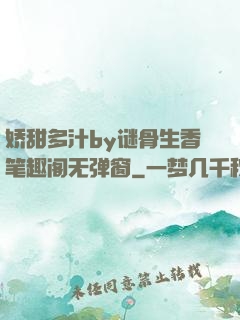 娇甜多汁by谜骨生香笔趣阁无弹窗