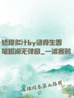 娇甜多汁by谜骨生香笔趣阁无弹窗