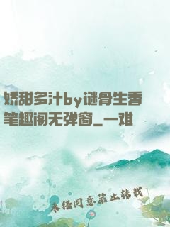 娇甜多汁by谜骨生香笔趣阁无弹窗