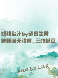娇甜多汁by谜骨生香笔趣阁无弹窗