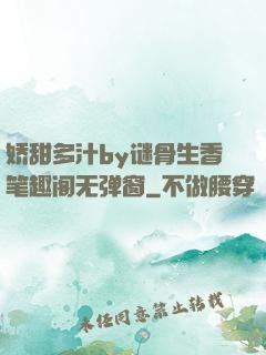 娇甜多汁by谜骨生香笔趣阁无弹窗