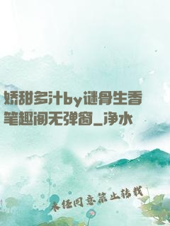 娇甜多汁by谜骨生香笔趣阁无弹窗